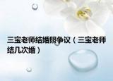 三寶老師結(jié)婚照爭(zhēng)議（三寶老師結(jié)幾次婚）