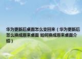 華為更新后桌面怎么變回來（華為更新后怎么換成原來桌面 如何換成原來桌面介紹）