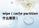 wipe（cache partition什么意思）