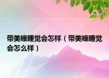 帶美瞳睡覺會(huì)怎樣（帶美瞳睡覺會(huì)怎么樣）