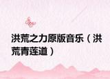 洪荒之力原版音樂(lè)（洪荒青蓮道）