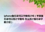 iphone備忘錄可以字?jǐn)?shù)統(tǒng)計(jì)嗎（蘋果備忘錄可以統(tǒng)計(jì)字?jǐn)?shù)嗎 怎么統(tǒng)計(jì)備忘錄字?jǐn)?shù)介紹）