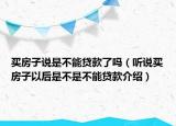 買房子說是不能貸款了嗎（聽說買房子以后是不是不能貸款介紹）