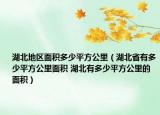 湖北地區(qū)面積多少平方公里（湖北省有多少平方公里面積 湖北有多少平方公里的面積）