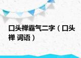 口頭禪霸氣二字（口頭禪 詞語）