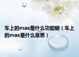 車上的max是什么功能鍵（車上的max是什么意思）