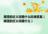 潮濕的近義詞是什么標(biāo)準(zhǔn)答案（潮濕的近義詞是什么）