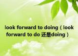 look forward to doing（look forward to do 還是doing）