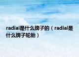 radial是什么牌子的（radial是什么牌子輪胎）