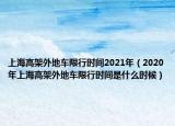 上海高架外地車限行時(shí)間2021年（2020年上海高架外地車限行時(shí)間是什么時(shí)候）