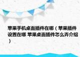 蘋果手機桌面插件在哪（蘋果插件設(shè)置在哪 蘋果桌面插件怎么弄介紹）