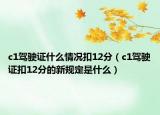 c1駕駛證什么情況扣12分（c1駕駛證扣12分的新規(guī)定是什么）