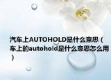 汽車上AUTOHOLD是什么意思（車上的autohold是什么意思怎么用）