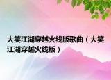 大笑江湖穿越火線版歌曲（大笑江湖穿越火線版）