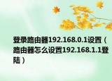 登錄路由器192.168.0.1設置（路由器怎么設置192.168.1.1登陸）