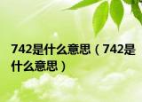 742是什么意思（742是什么意思）