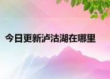 今日更新瀘沽湖在哪里