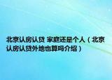 北京認房認貸 家庭還是個人（北京認房認貸外地也算嗎介紹）