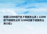 鐵路12306用戶名下劃線怎么弄（12306的下劃線怎么寫 12306注冊下劃線怎么弄介紹）