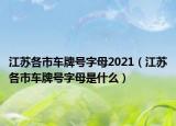 江蘇各市車牌號字母2021（江蘇各市車牌號字母是什么）