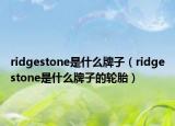 ridgestone是什么牌子（ridgestone是什么牌子的輪胎）