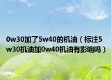 0w30加了5w40的機(jī)油（標(biāo)注5w30機(jī)油加0w40機(jī)油有影響嗎）