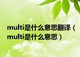 multi是什么意思翻譯（multi是什么意思）