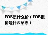 FOB是什么價(jià)（FOB報(bào)價(jià)是什么意思）