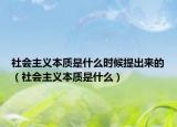 社會主義本質(zhì)是什么時候提出來的（社會主義本質(zhì)是什么）