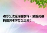 渚怎么讀組詞的解釋（渚組詞渚的組詞渚字怎么組詞）