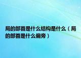 局的部首是什么結(jié)構(gòu)是什么（局的部首是什么偏旁）