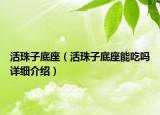 活珠子底座（活珠子底座能吃嗎詳細(xì)介紹）