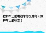 救護車上的電動車怎么充電（救護車上的標志）