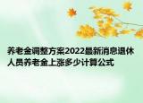 養(yǎng)老金調(diào)整方案2022最新消息退休人員養(yǎng)老金上漲多少計(jì)算公式