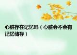 心臟存在記憶嗎（心臟會不會有記憶儲存）