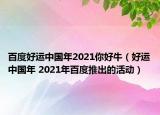 百度好運(yùn)中國年2021你好牛（好運(yùn)中國年 2021年百度推出的活動）