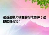 逃避追繳欠稅罪的構成要件（逃避追繳欠稅）