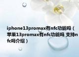 iphone13promax有nfc功能嗎（蘋果13promax有nfc功能嗎 支持nfc嗎介紹）