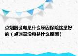 點煙器沒電是什么原因保險絲是好的（點煙器沒電是什么原因）