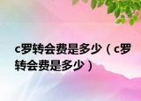 c羅轉(zhuǎn)會費(fèi)是多少（c羅轉(zhuǎn)會費(fèi)是多少）