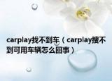 carplay找不到車（carplay搜不到可用車輛怎么回事）