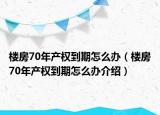 樓房70年產(chǎn)權(quán)到期怎么辦（樓房70年產(chǎn)權(quán)到期怎么辦介紹）