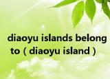 diaoyu islands belong to（diaoyu island）