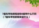 7座車年檢新規(guī)定和6座有什么不同（7座車年檢新規(guī)定是什么）