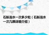 石斛泡水一次多少粒（石斛泡水一次幾顆詳細(xì)介紹）