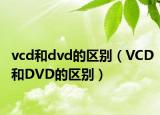 vcd和dvd的區(qū)別（VCD和DVD的區(qū)別）