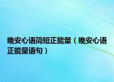 晚安心語簡短正能量（晚安心語正能量語句）