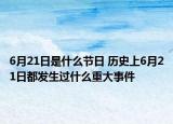 6月21日是什么節(jié)日 歷史上6月21日都發(fā)生過什么重大事件