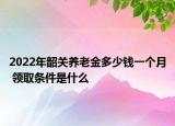 2022年韶關(guān)養(yǎng)老金多少錢(qián)一個(gè)月 領(lǐng)取條件是什么