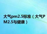 大氣pm2.5標(biāo)準(zhǔn)（大氣PM2.5與健康）